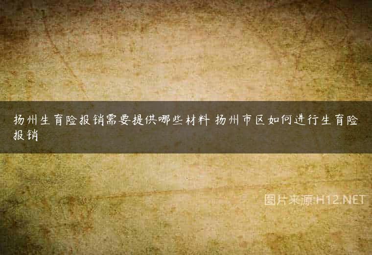 扬州生育险报销需要提供哪些材料 扬州市区如何进行生育险报销