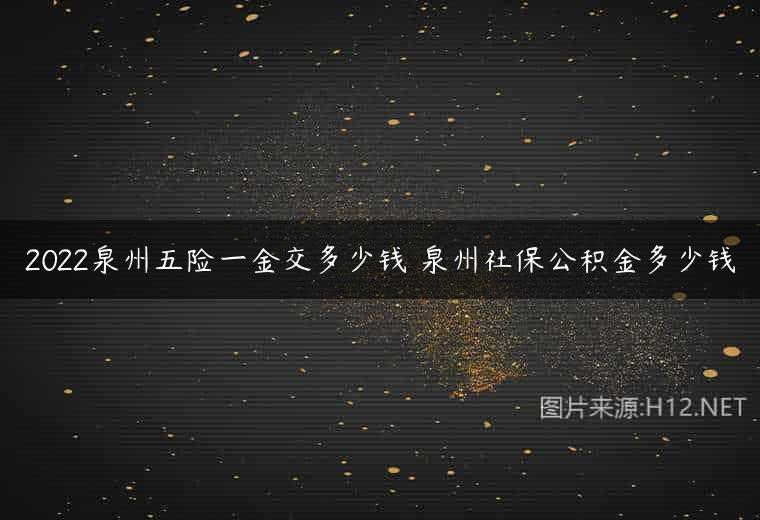 2022泉州五险一金交多少钱 泉州社保公积金多少钱
