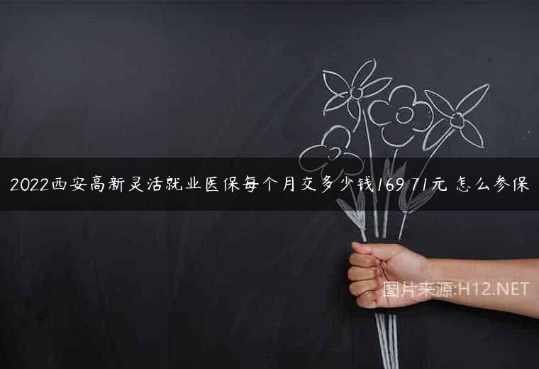 2022西安高新灵活就业医保每个月交多少钱169 71元 怎么参保