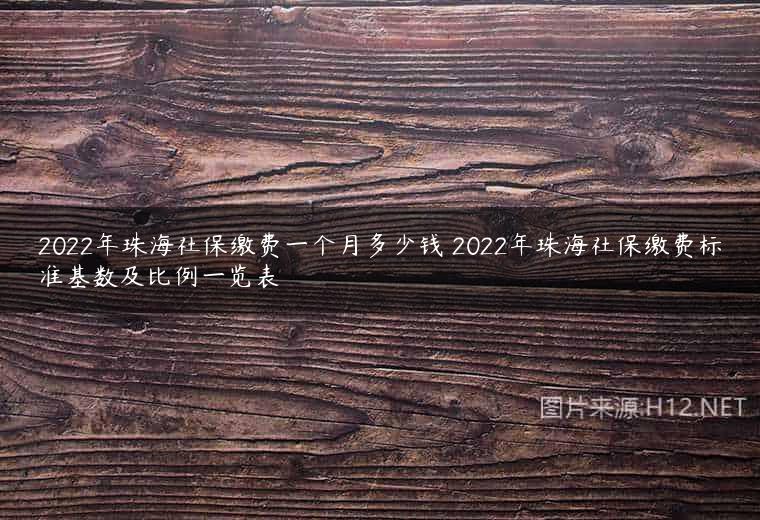 2022年珠海社保缴费一个月多少钱 2022年珠海社保缴费标准基数及比例一览表