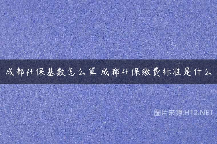 成都社保基数怎么算 成都社保缴费标准是什么