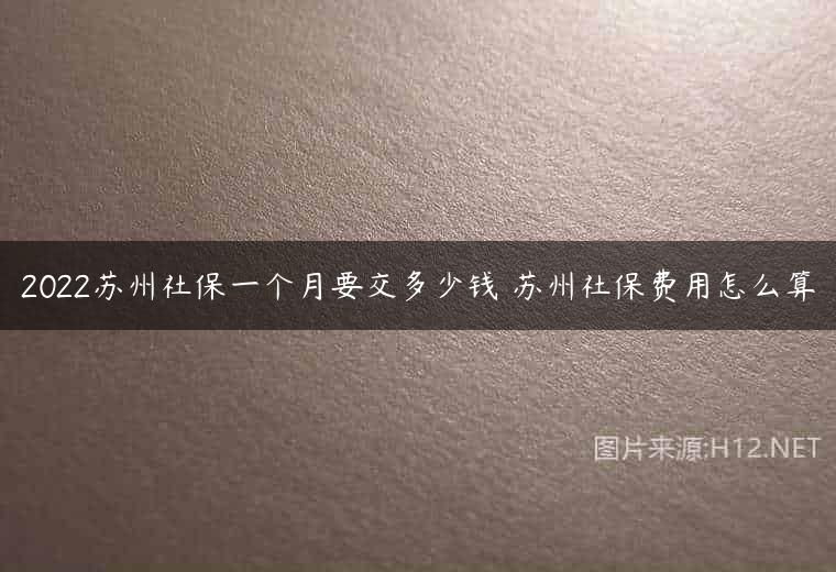 2022苏州社保一个月要交多少钱 苏州社保费用怎么算