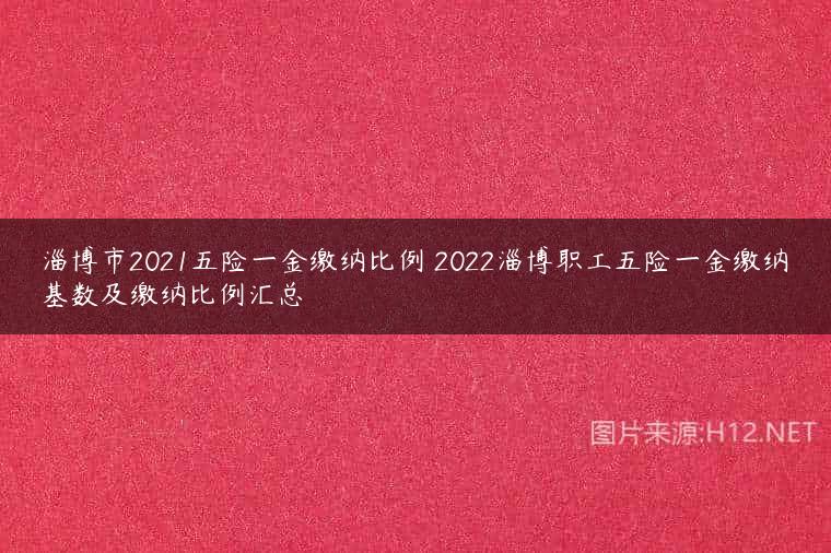 淄博市2021五险一金缴纳比例 2022淄博职工五险一金缴纳基数及缴纳比例汇总