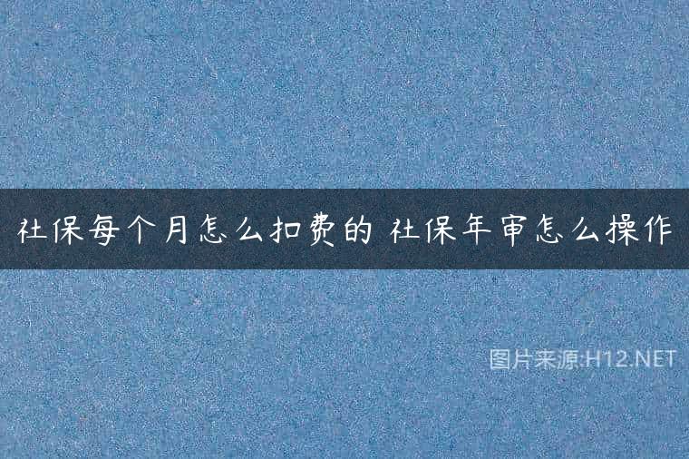 社保每个月怎么扣费的 社保年审怎么操作