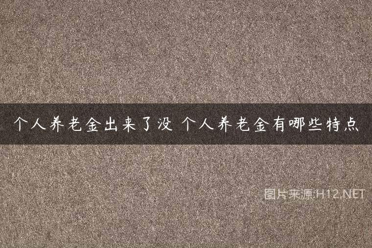个人养老金出来了没 个人养老金有哪些特点
