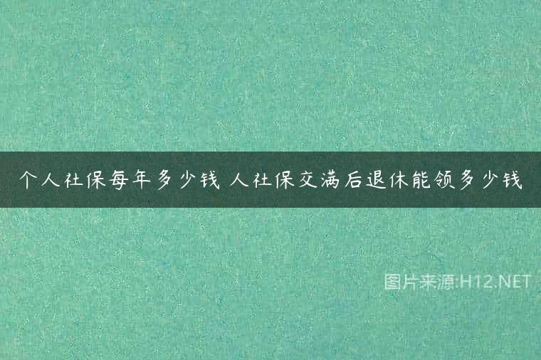 个人社保每年多少钱 人社保交满后退休能领多少钱