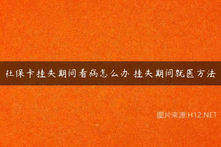 社保卡挂失期间看病怎么办 挂失期间就医方法