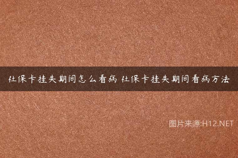 社保卡挂失期间怎么看病 社保卡挂失期间看病方法