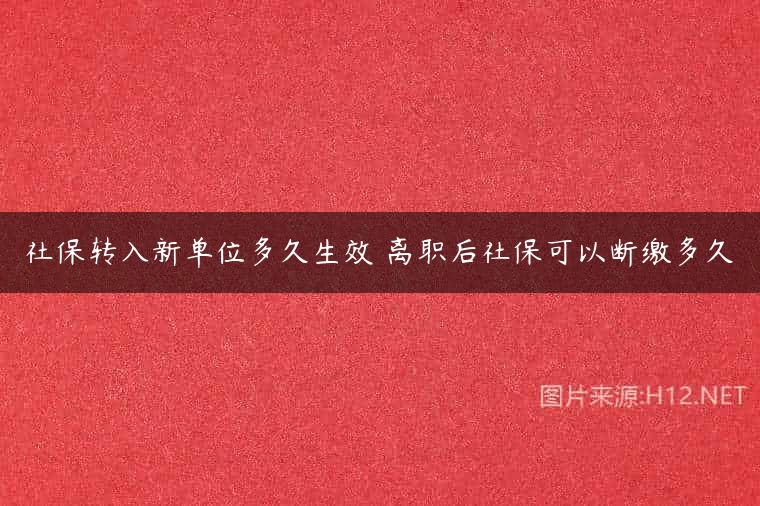 社保转入新单位多久生效 离职后社保可以断缴多久
