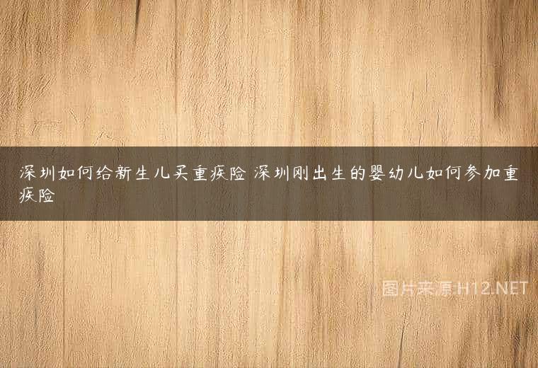 深圳如何给新生儿买重疾险 深圳刚出生的婴幼儿如何参加重疾险