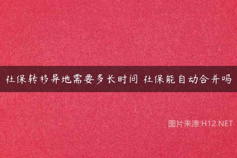 社保转移异地需要多长时间 社保能自动合并吗