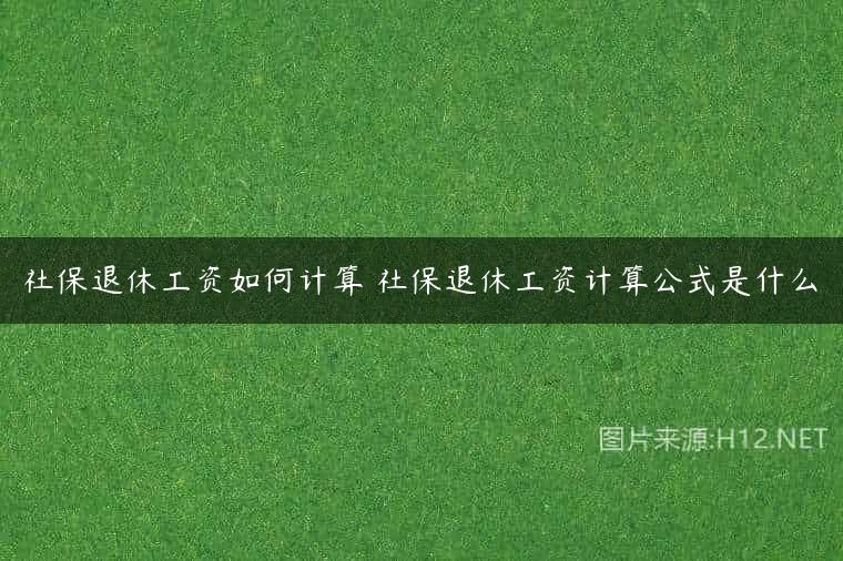 社保退休工资如何计算 社保退休工资计算公式是什么