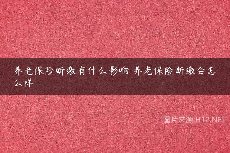 养老保险断缴有什么影响 养老保险断缴会怎么样