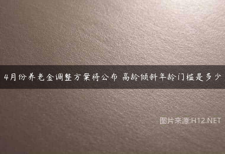 4月份养老金调整方案将公布 高龄倾斜年龄门槛是多少