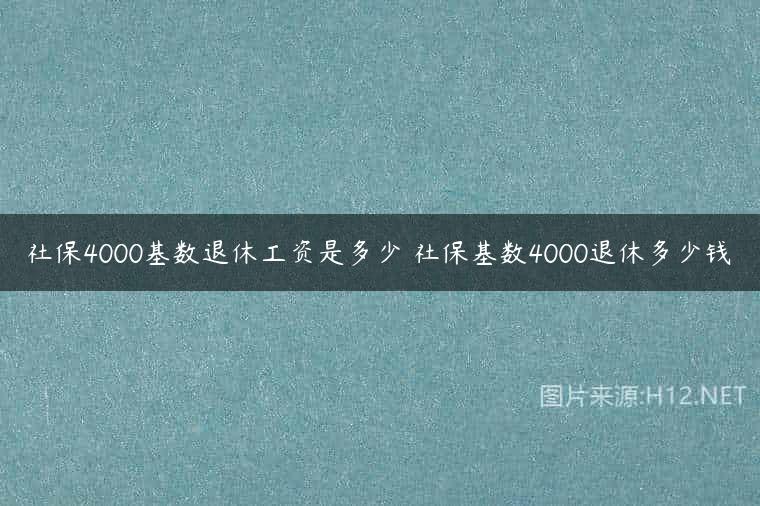 社保4000基数退休工资是多少 社保基数4000退休多少钱