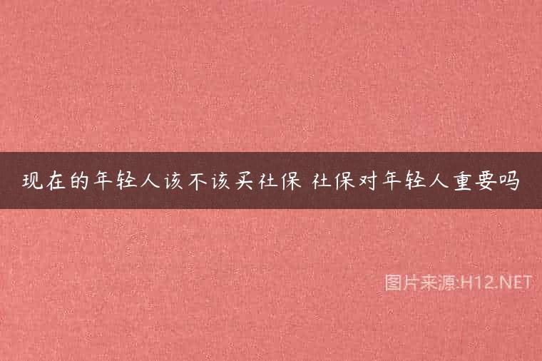 现在的年轻人该不该买社保 社保对年轻人重要吗