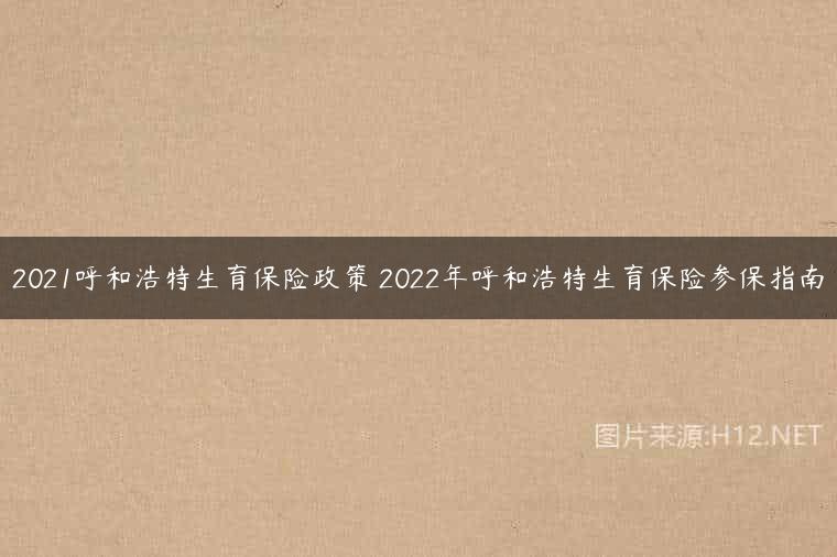 2021呼和浩特生育保险政策 2022年呼和浩特生育保险参保指南