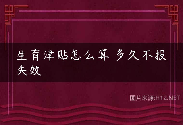 生育津贴怎么算 多久不报失效