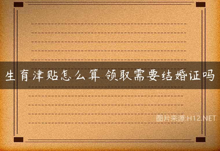生育津贴怎么算 领取需要结婚证吗