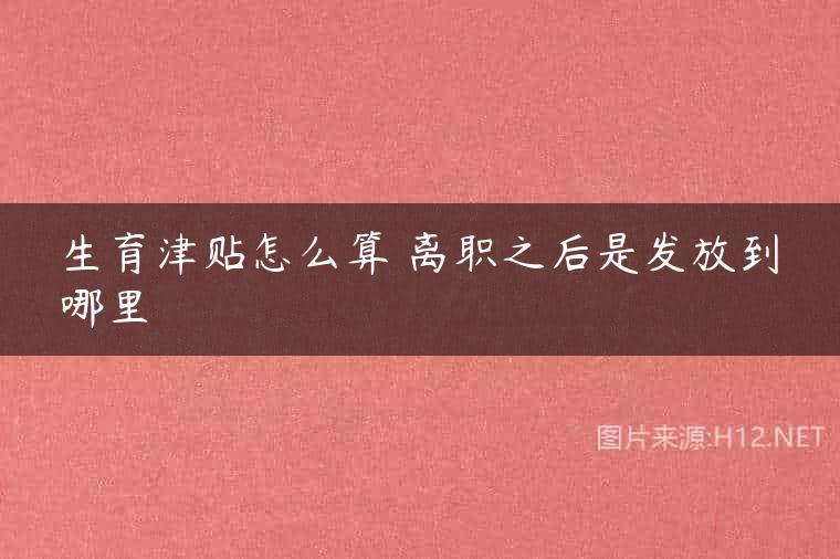 生育津贴怎么算 离职之后是发放到哪里