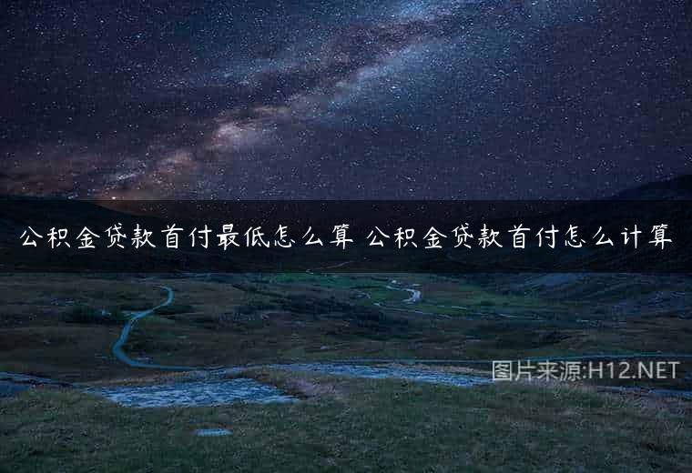 公积金贷款首付最低怎么算 公积金贷款首付怎么计算