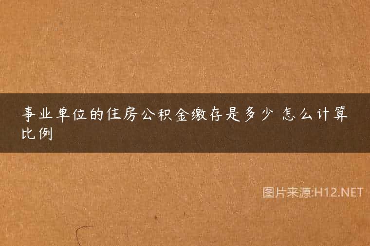 事业单位的住房公积金缴存是多少 怎么计算比例