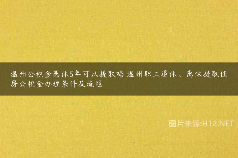 温州公积金离休5年可以提取吗 温州职工退休、离休提取住房公积金办理条件及流程