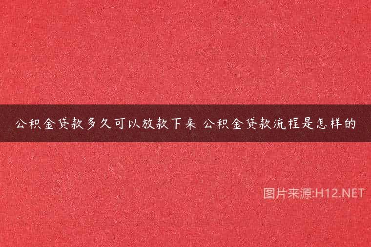 公积金贷款多久可以放款下来 公积金贷款流程是怎样的