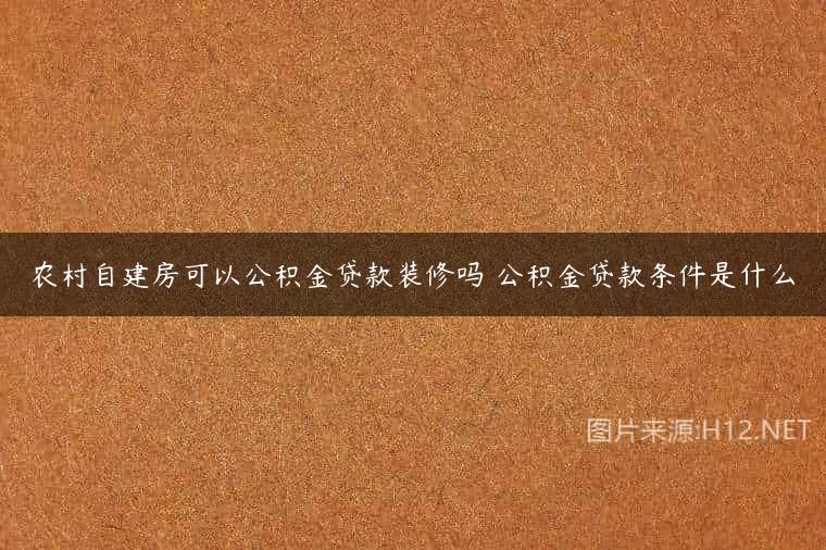 农村自建房可以公积金贷款装修吗 公积金贷款条件是什么