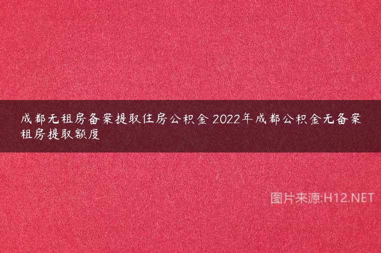 成都无租房备案提取住房公积金 2022年成都公积金无备案租房提取额度