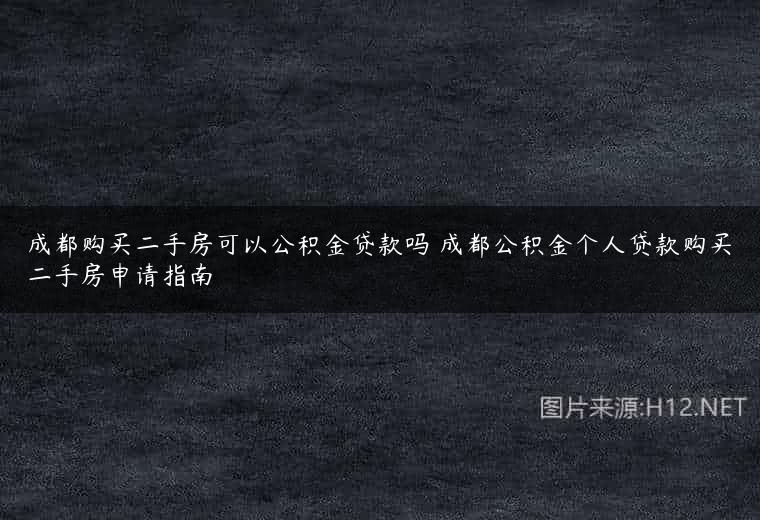 成都购买二手房可以公积金贷款吗 成都公积金个人贷款购买二手房申请指南