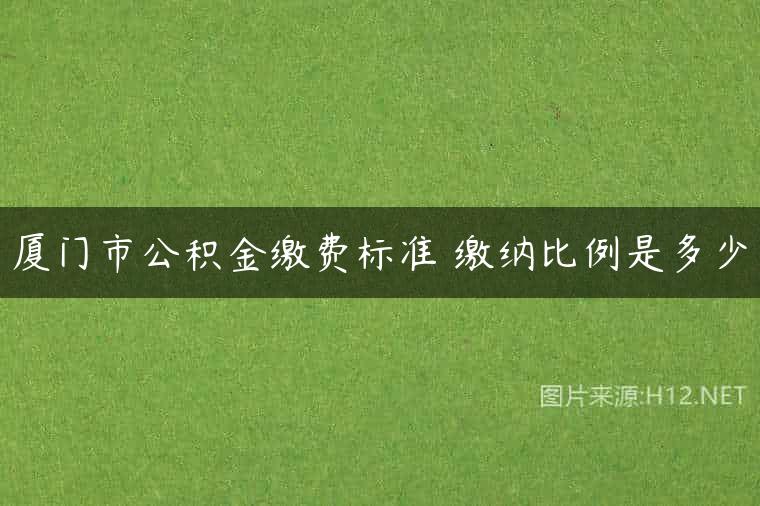 厦门市公积金缴费标准 缴纳比例是多少
