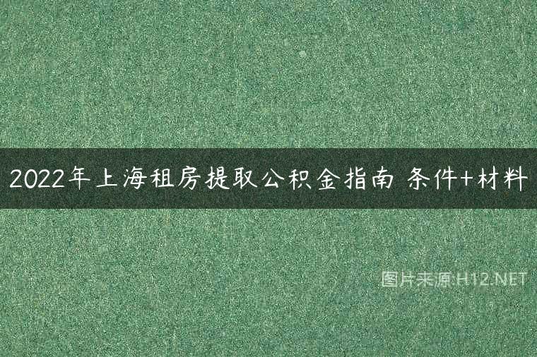 2022年上海租房提取公积金指南 条件+材料