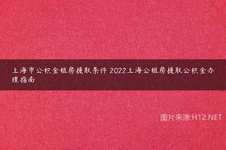 上海市公积金租房提取条件 2022上海公租房提取公积金办理指南