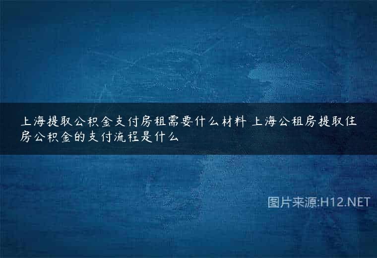 上海提取公积金支付房租需要什么材料 上海公租房提取住房公积金的支付流程是什么