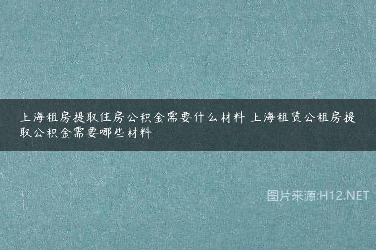 上海租房提取住房公积金需要什么材料 上海租赁公租房提取公积金需要哪些材料