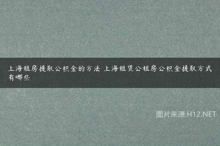 上海租房提取公积金的方法 上海租赁公租房公积金提取方式有哪些