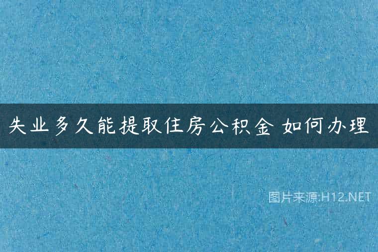 失业多久能提取住房公积金 如何办理