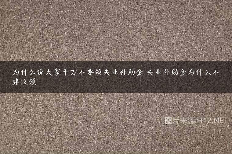 为什么说大家千万不要领失业补助金 失业补助金为什么不建议领