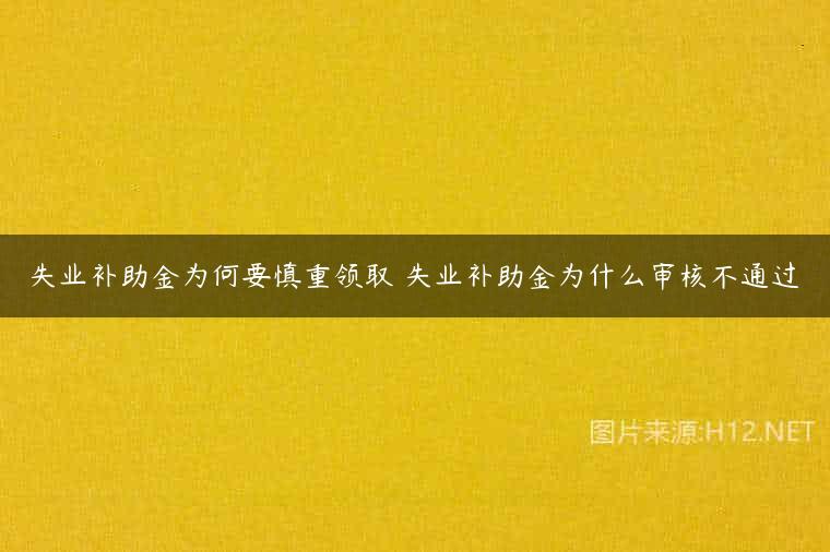 失业补助金为何要慎重领取 失业补助金为什么审核不通过