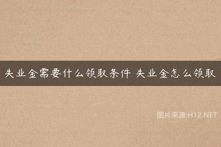 失业金需要什么领取条件 失业金怎么领取