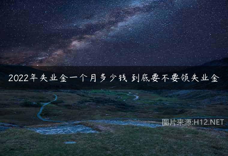 2022年失业金一个月多少钱 到底要不要领失业金