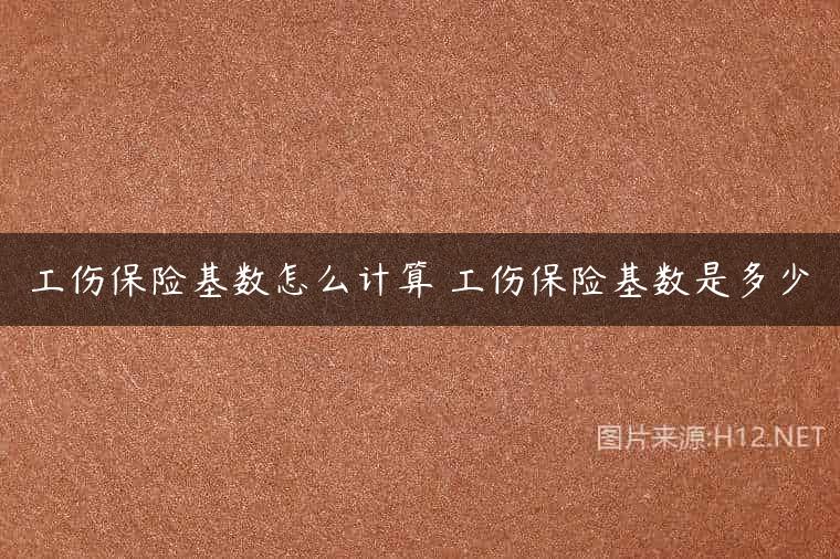 工伤保险基数怎么计算 工伤保险基数是多少