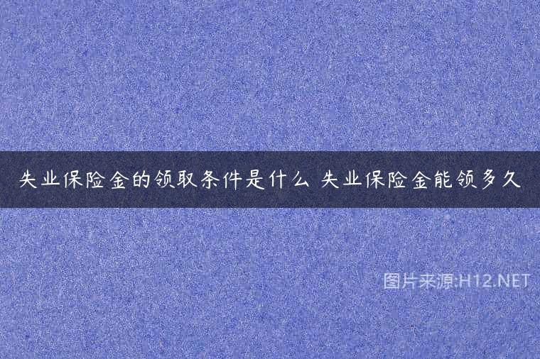 失业保险金的领取条件是什么 失业保险金能领多久