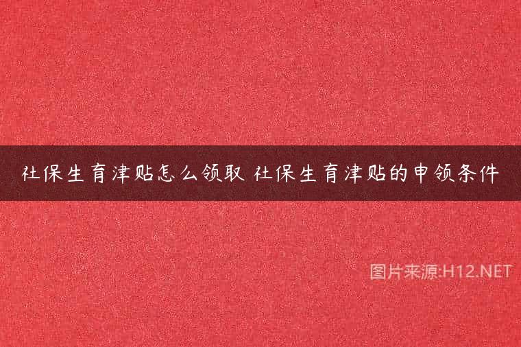 社保生育津贴怎么领取 社保生育津贴的申领条件
