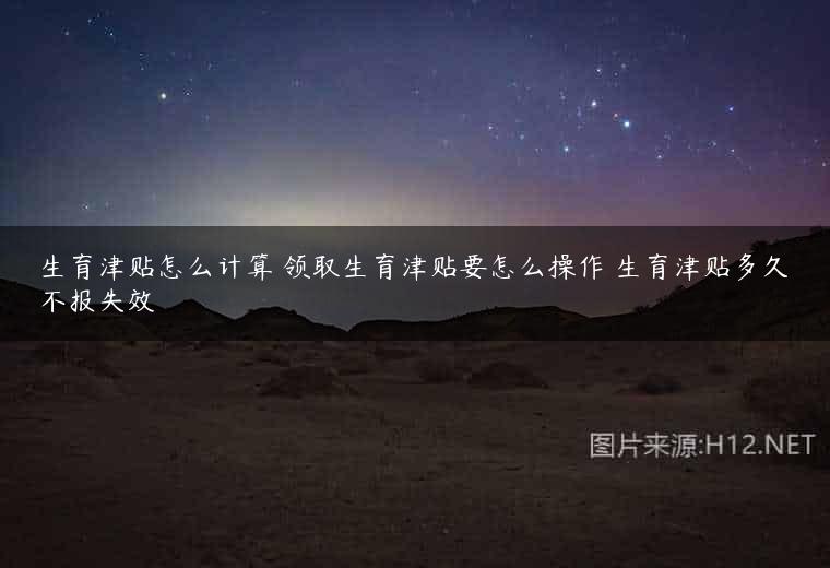 生育津贴怎么计算 领取生育津贴要怎么操作 生育津贴多久不报失效