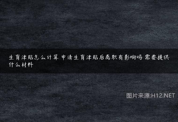 生育津贴怎么计算 申请生育津贴后离职有影响吗 需要提供什么材料