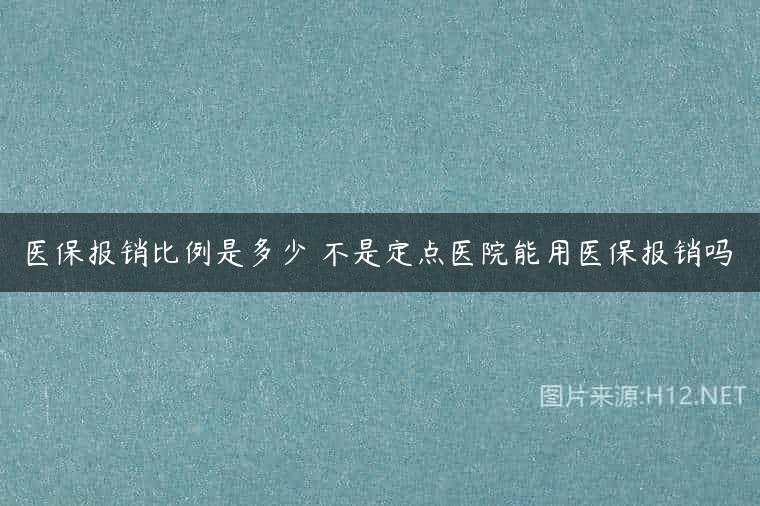 医保报销比例是多少 不是定点医院能用医保报销吗
