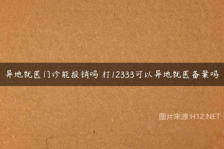 异地就医门诊能报销吗 打12333可以异地就医备案吗