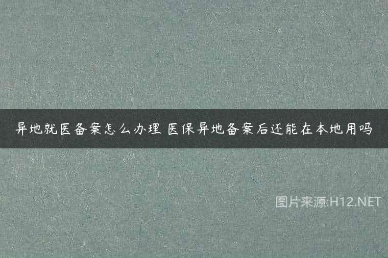 异地就医备案怎么办理 医保异地备案后还能在本地用吗